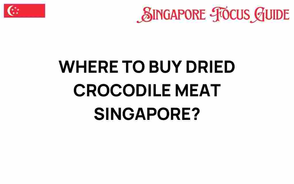 where-to-buy-dried-crocodile-meat-singapore